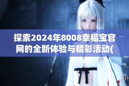 探索2024年8008幸福宝官网的全新体验与精彩活动(1)