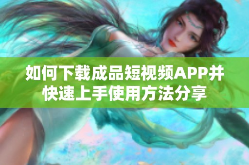 如何下载成品短视频APP并快速上手使用方法分享