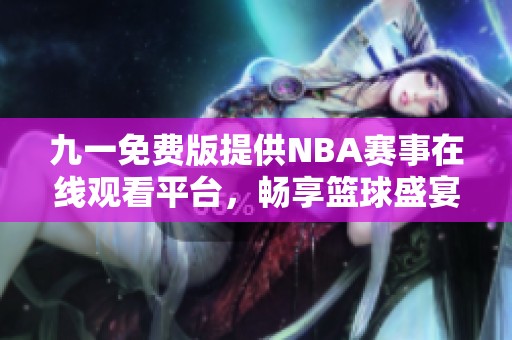 九一免费版提供NBA赛事在线观看平台，畅享篮球盛宴