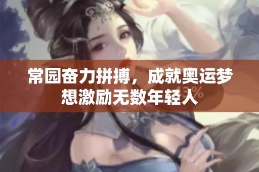 常园奋力拼搏，成就奥运梦想激励无数年轻人