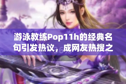 游泳教练Pop11h的经典名句引发热议，成网友热搜之最