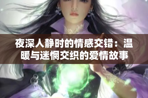 夜深人静时的情感交错：温暖与迷惘交织的爱情故事