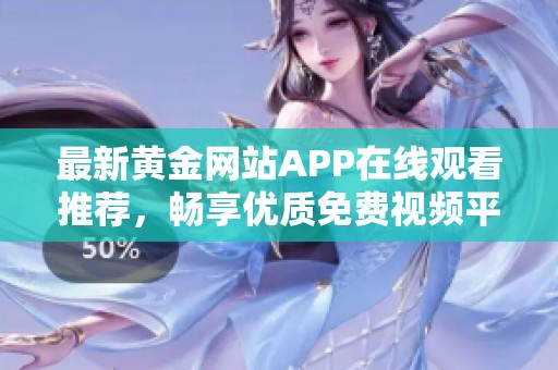 最新黄金网站APP在线观看推荐，畅享优质免费视频平台