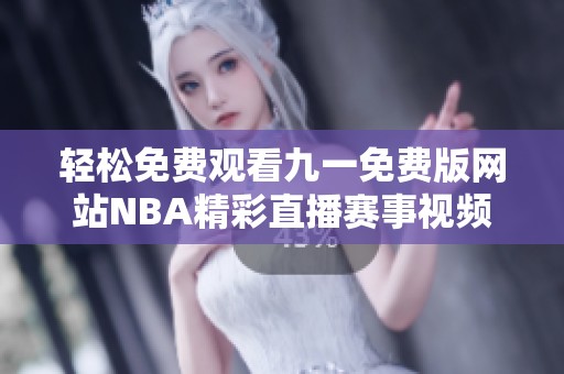 轻松免费观看九一免费版网站NBA精彩直播赛事视频