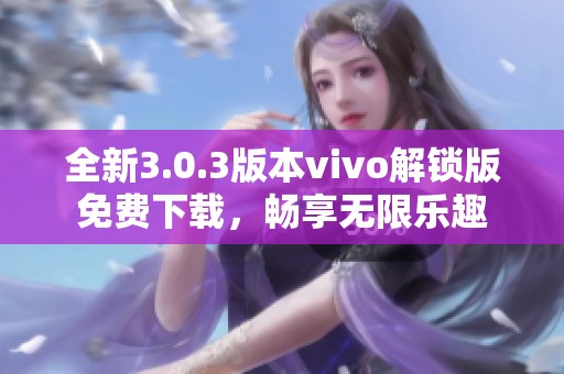 全新3.0.3版本vivo解锁版免费下载，畅享无限乐趣