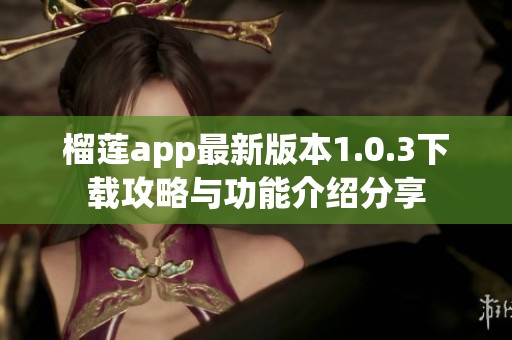 榴莲app最新版本1.0.3下载攻略与功能介绍分享