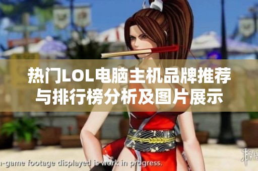 热门LOL电脑主机品牌推荐与排行榜分析及图片展示