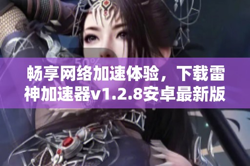 畅享网络加速体验，下载雷神加速器v1.2.8安卓最新版