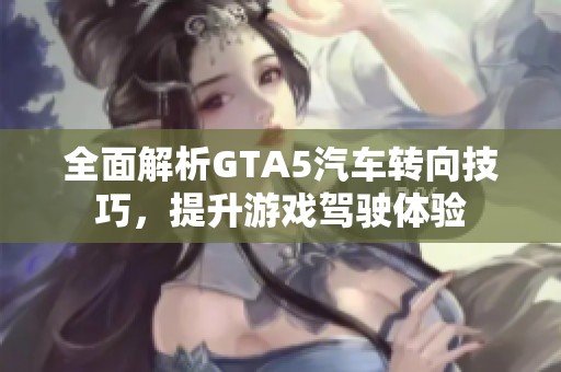 全面解析GTA5汽车转向技巧，提升游戏驾驶体验