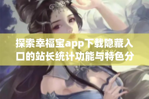 探索幸福宝app下载隐藏入口的站长统计功能与特色分析