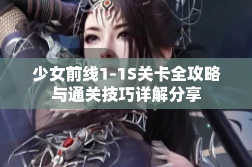 少女前线1-1S关卡全攻略与通关技巧详解分享