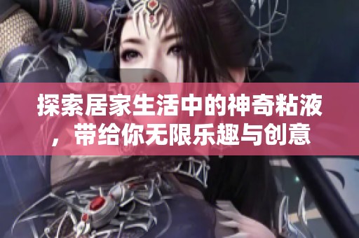 探索居家生活中的神奇粘液，带给你无限乐趣与创意