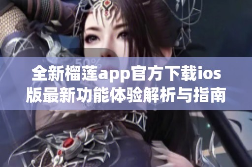 全新榴莲app官方下载ios版最新功能体验解析与指南