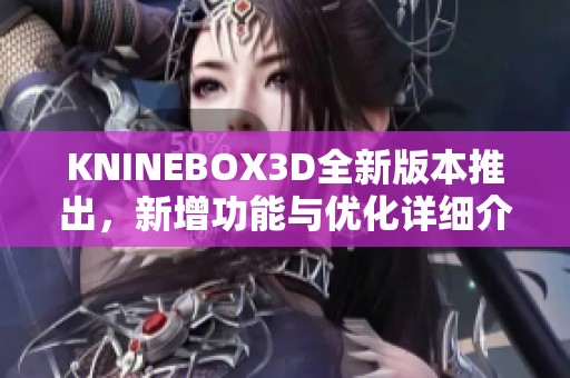 KNINEBOX3D全新版本推出，新增功能与优化详细介绍