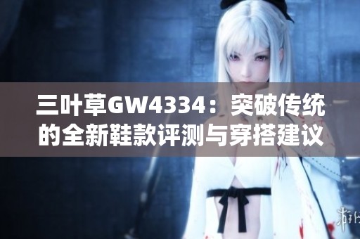 三叶草GW4334：突破传统的全新鞋款评测与穿搭建议