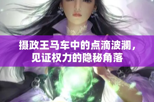 摄政王马车中的点滴波澜，见证权力的隐秘角落