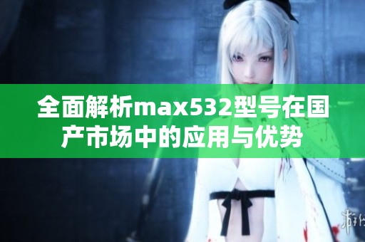 全面解析max532型号在国产市场中的应用与优势