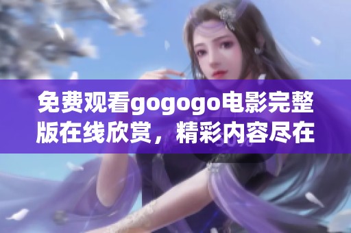 免费观看gogogo电影完整版在线欣赏，精彩内容尽在其中