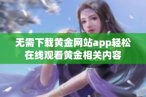 无需下载黄金网站app轻松在线观看黄金相关内容