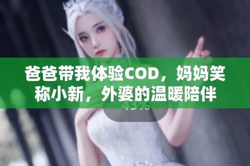 爸爸带我体验COD，妈妈笑称小新，外婆的温暖陪伴