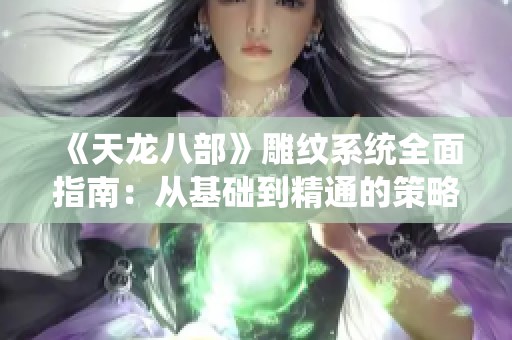 《天龙八部》雕纹系统全面指南：从基础到精通的策略解析