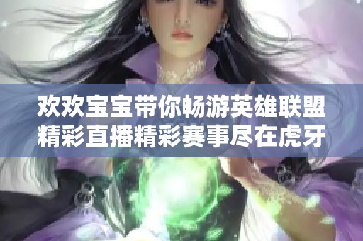 欢欢宝宝带你畅游英雄联盟精彩直播精彩赛事尽在虎牙直播