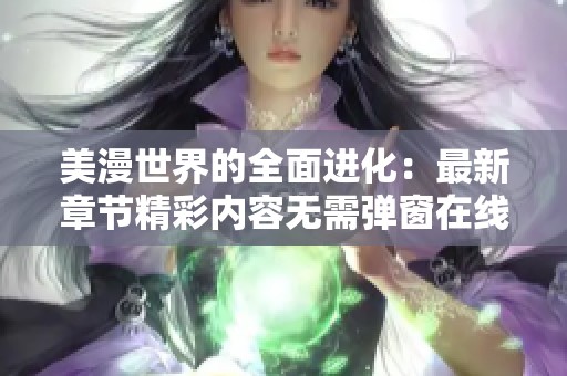 美漫世界的全面进化：最新章节精彩内容无需弹窗在线阅读