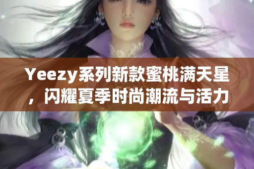 Yeezy系列新款蜜桃满天星，闪耀夏季时尚潮流与活力