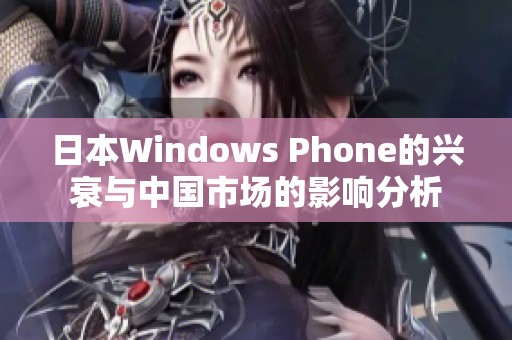 日本Windows Phone的兴衰与中国市场的影响分析