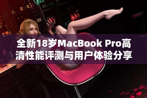 全新18岁MacBook Pro高清性能评测与用户体验分享