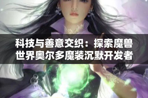 科技与善意交织：探索魔兽世界奥尔多魔装沉默开发者的攻略秘籍