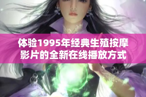 体验1995年经典生殖按摩影片的全新在线播放方式