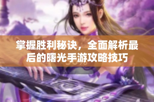 掌握胜利秘诀，全面解析最后的曙光手游攻略技巧