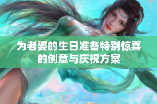 为老婆的生日准备特别惊喜的创意与庆祝方案