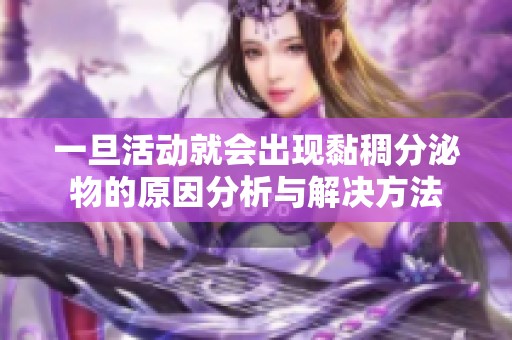 一旦活动就会出现黏稠分泌物的原因分析与解决方法