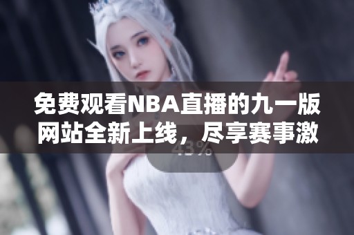 免费观看NBA直播的九一版网站全新上线，尽享赛事激情