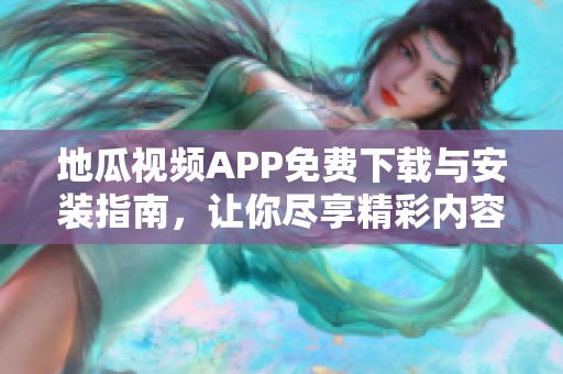 地瓜视频APP免费下载与安装指南，让你尽享精彩内容