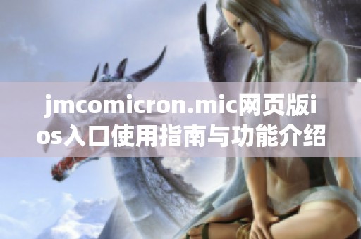 jmcomicron.mic网页版ios入口使用指南与功能介绍汇总