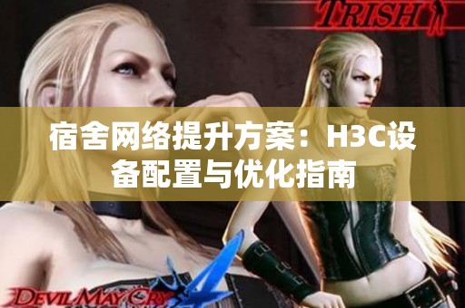 宿舍网络提升方案：H3C设备配置与优化指南