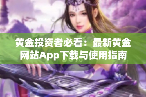 黄金投资者必看：最新黄金网站App下载与使用指南