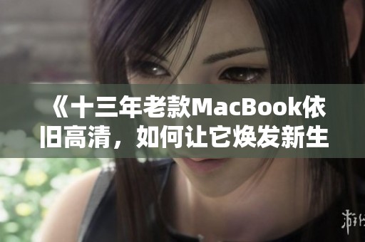 《十三年老款MacBook依旧高清，如何让它焕发新生》