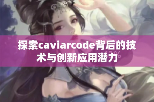 探索caviarcode背后的技术与创新应用潜力