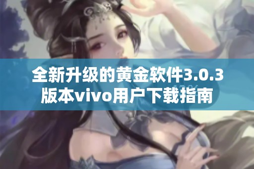 全新升级的黄金软件3.0.3版本vivo用户下载指南