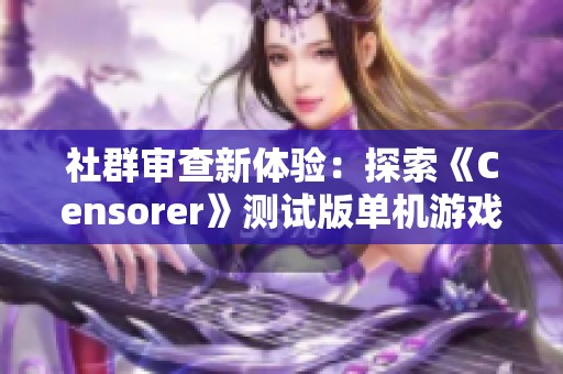 社群审查新体验：探索《Censorer》测试版单机游戏魅力