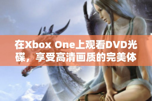 在Xbox One上观看DVD光碟，享受高清画质的完美体验