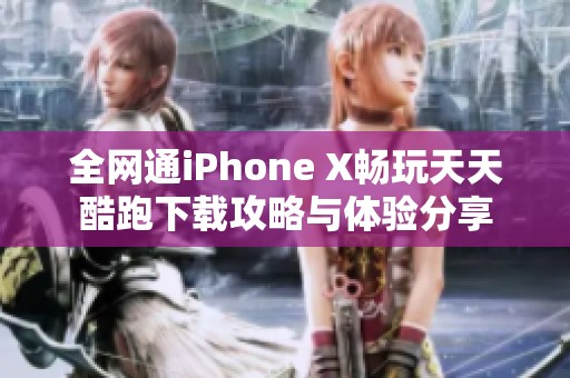 全网通iPhone X畅玩天天酷跑下载攻略与体验分享