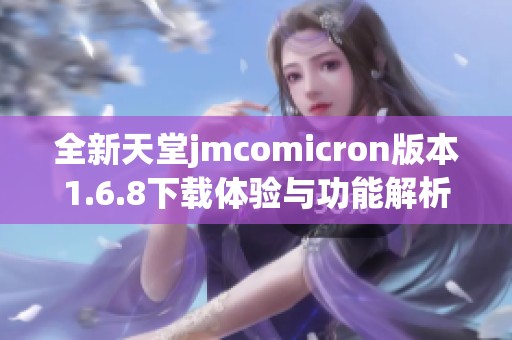 全新天堂jmcomicron版本1.6.8下载体验与功能解析