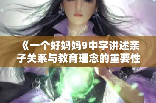 《一个好妈妈9中字讲述亲子关系与教育理念的重要性》