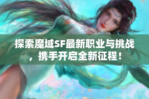 探索魔域SF最新职业与挑战，携手开启全新征程！