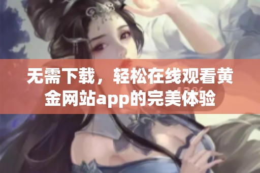 无需下载，轻松在线观看黄金网站app的完美体验